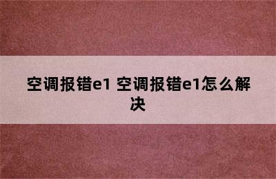 空调报错e1 空调报错e1怎么解决